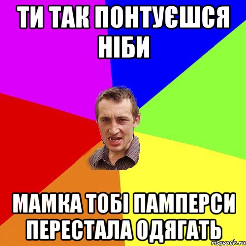 Ти так понтуєшся ніби мамка тобі памперси перестала одягать, Мем Чоткий паца