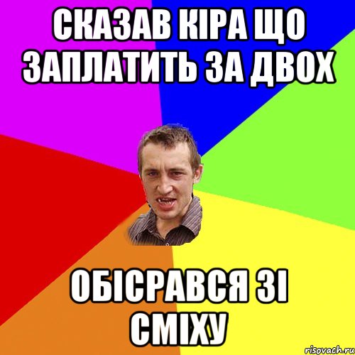 СКАЗАВ КІРА ЩО ЗАПЛАТИТЬ ЗА ДВОХ ОБІСРАВСЯ ЗІ СМІХУ, Мем Чоткий паца