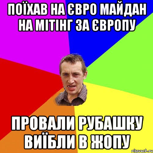 Поїхав на євро майдан на мітінг за Європу Провали рубашку виїбли в жопу, Мем Чоткий паца