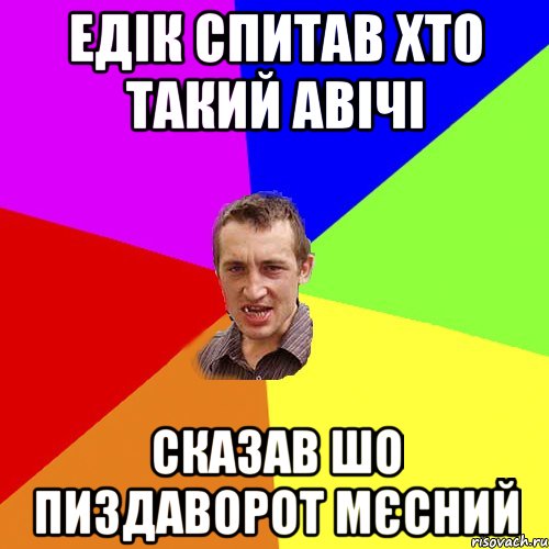 ЕДІК СПИТАВ ХТО ТАКИЙ АВІЧІ СКАЗАВ ШО ПИЗДАВОРОТ МЄСНИЙ, Мем Чоткий паца