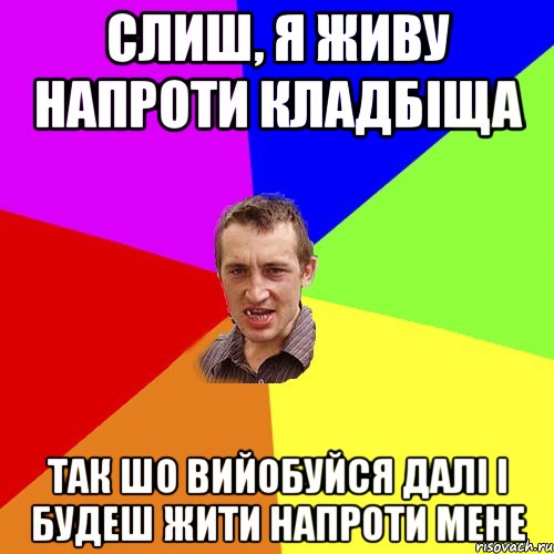 Слиш, я живу напроти кладбіща Так шо вийобуйся далі і будеш жити напроти мене, Мем Чоткий паца