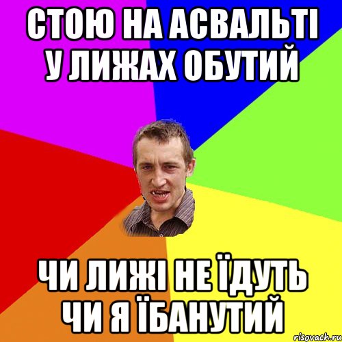 Стою на асвальті у лижах обутий Чи лижі не їдуть чи я їбанутий, Мем Чоткий паца