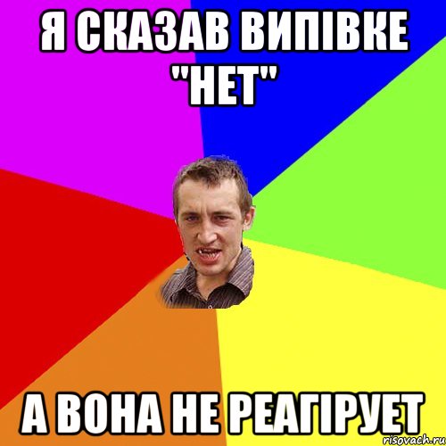 Я СКАЗАВ ВИПІВКЕ "НЕТ" А ВОНА НЕ РЕАГІРУЕТ, Мем Чоткий паца