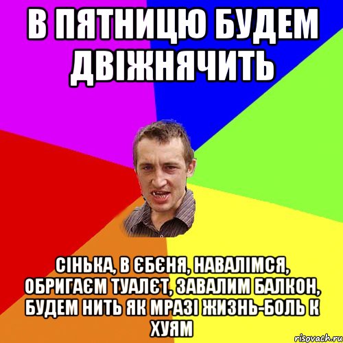 В пятницю будем двіжнячить Сінька, в єбєня, навалімся, обригаєм туалєт, завалим балкон, будем нить як мразі жизнь-боль к хуям, Мем Чоткий паца