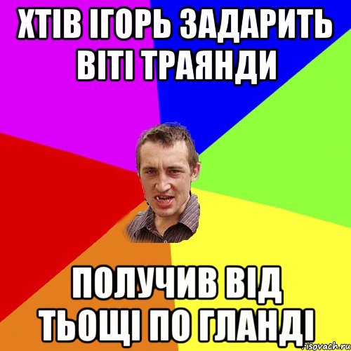 хтів ігорь задарить віті траянди получив від тьощі по гланді, Мем Чоткий паца