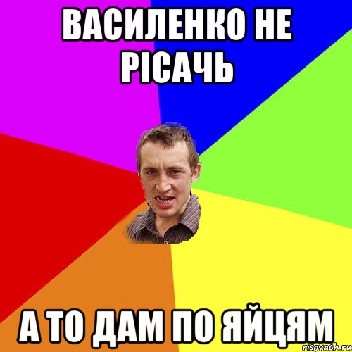 Василенко не рісачь а то дам по яйцям, Мем Чоткий паца