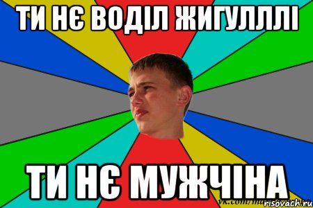 ти нє воділ жигулллі ти нє мужчіна
