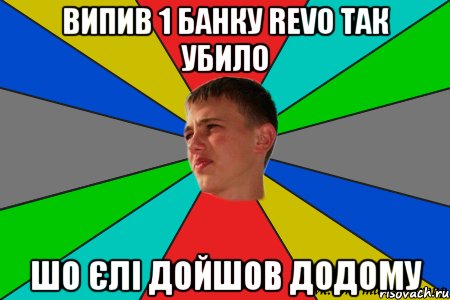 випив 1 банку revo так убило шо єлі дойшов додому