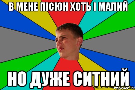 в мене пісюн хоть і малий но дуже ситний
