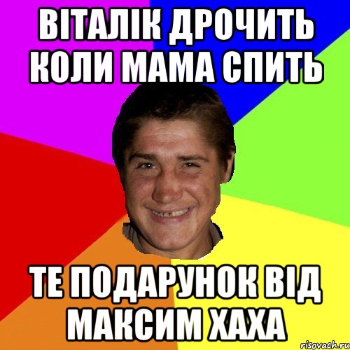 віталік дрочить коли мама спить те подарунок від максим хаха