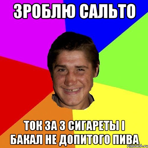 Зроблю сальто Ток за 3 сигареты і бакал не допитого пива