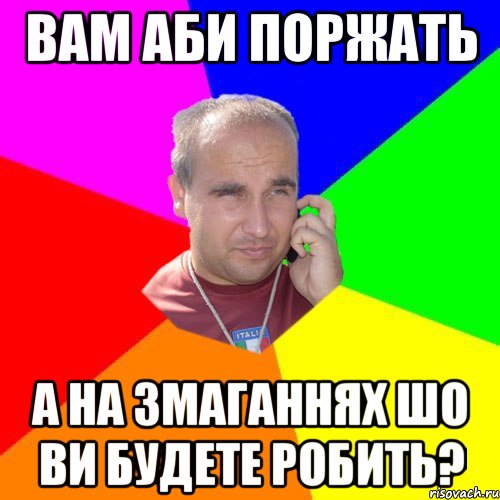 вам аби поржать а на змаганнях шо ви будете робить?
