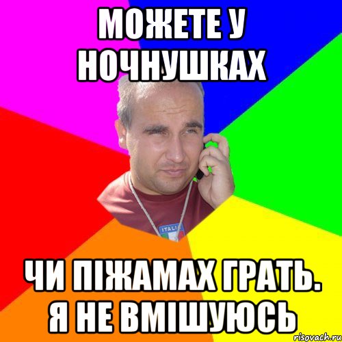 можете у ночнушках чи піжамах грать. я не вмішуюсь
