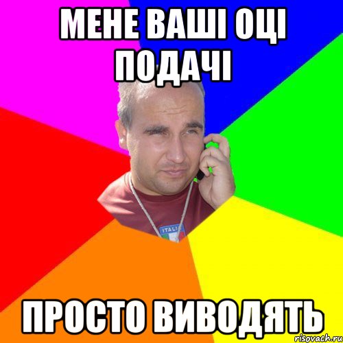мене ваші оці подачі просто виводять