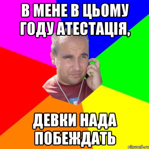 в мене в цьому году атестація, девки нада побеждать