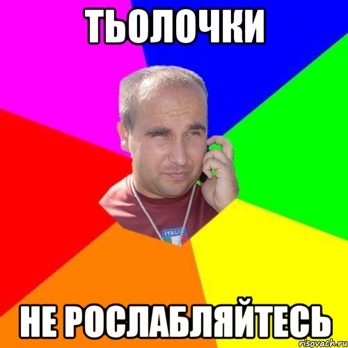 тьолочки не рослабляйтесь