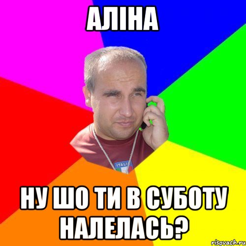 аліна ну шо ти в суботу налелась?
