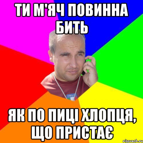 ти м'яч повинна бить як по пиці хлопця, що пристає