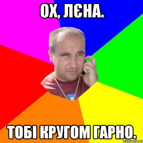Ох, Лєна. Тобі кругом гарно.