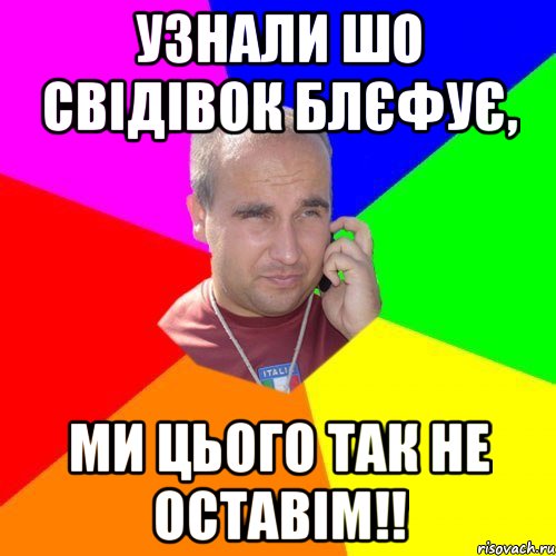 Узнали шо Свідівок блєфує, ми цього так не оставім!!