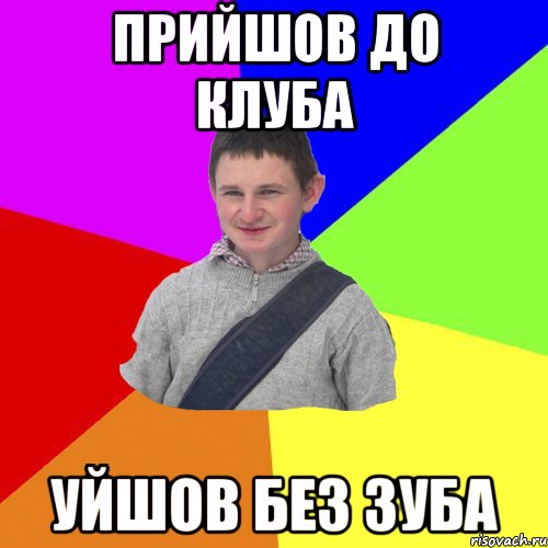прийшов до клуба уйшов без зуба