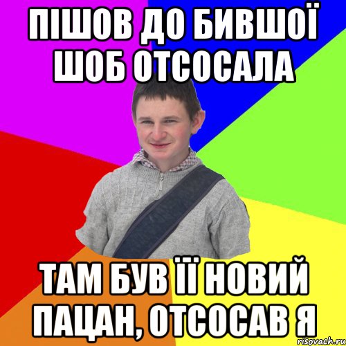 пішов до бившої шоб отсосала там був її новий пацан, отсосав я