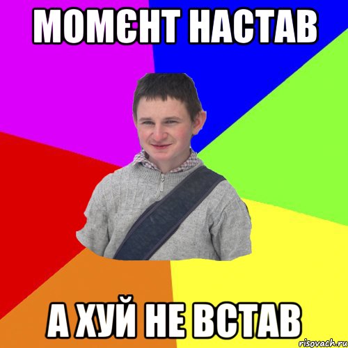 момєнт настав а хуй не встав