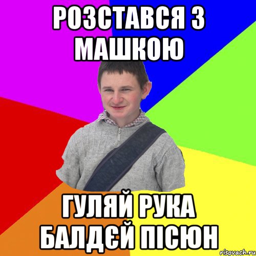 розстався з машкою гуляй рука балдєй пісюн