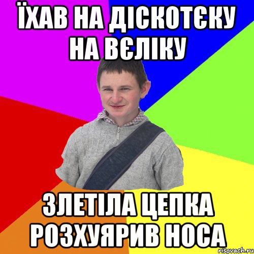 їхав на діскотєку на вєліку злетіла цепка розхуярив носа