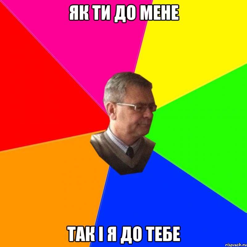 як ти до мене так і я до тебе