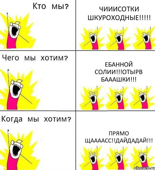 ЧИИИСОТКИ ШКУРОХОДНЫЕ!!! ЕБАННОЙ СОЛИИ!!!ОТЫРВ БАААШКИ!!! ПРЯМО ЩААААСС!!ДАЙДАДАЙ!!!, Комикс Что мы хотим