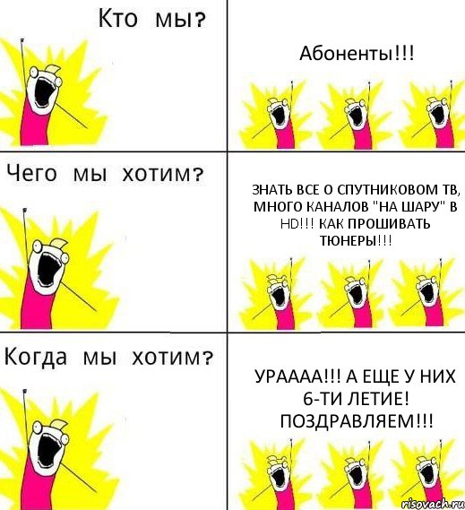 Абоненты!!! Знать все о спутниковом ТВ, много каналов "на шару" в HD!!! как прошивать тюнеры!!! УРАААА!!! А еще у них 6-ти летие! Поздравляем!!!, Комикс Что мы хотим