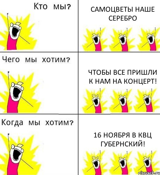 САМОЦВЕТЫ НАШЕ СЕРЕБРО ЧТОБЫ ВСЕ ПРИШЛИ К НАМ НА КОНЦЕРТ! 16 ноября в КВЦ ГУБЕРНСКИЙ!, Комикс Что мы хотим