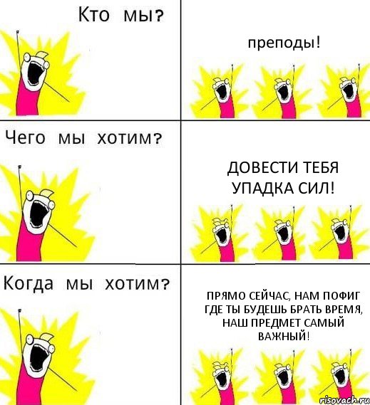 преподы! Довести тебя упадка сил! Прямо сейчас, нам пофиг где ты будешь брать время, наш предмет самый важный!, Комикс Что мы хотим