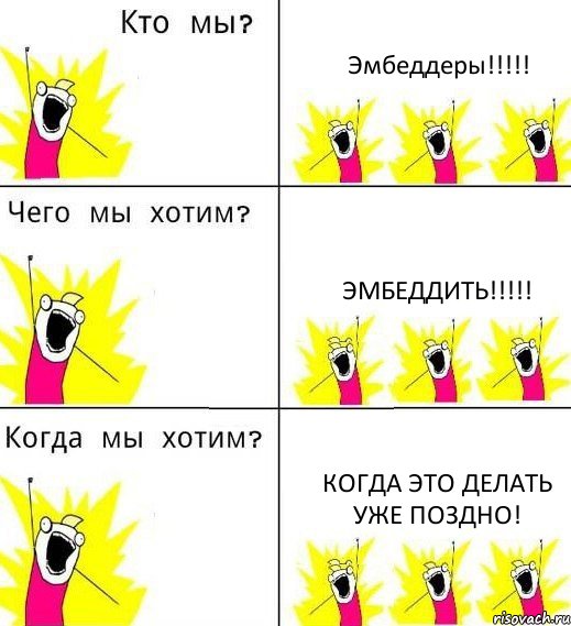 Эмбеддеры!!!!! Эмбеддить!!!!! Когда это делать уже поздно!, Комикс Что мы хотим