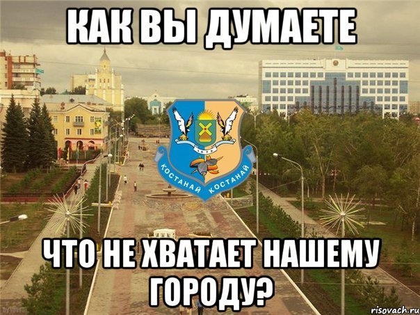 как вы думаете что не хватает нашему городу?