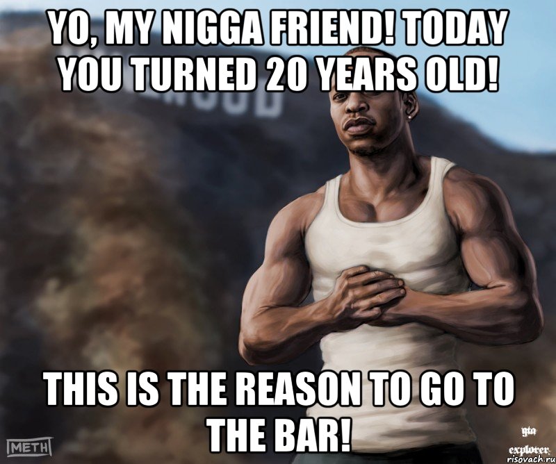 Yo, my nigga friend! Today you turned 20 years old! This is the reason to go to the bar!, Мем  CJ из гта сан андреас