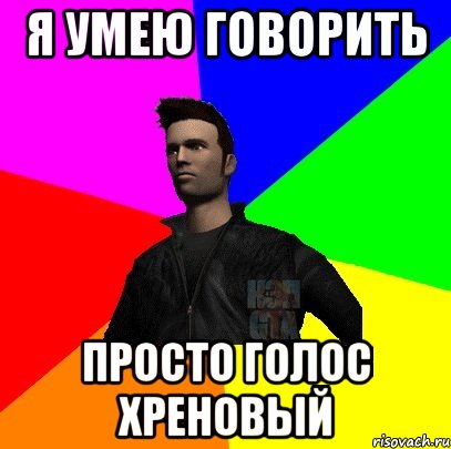 я умею говорить просто голос хреновый