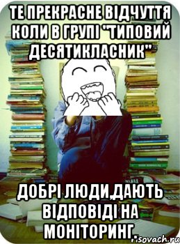 те прекрасне відчуття коли в групі "типовий десятикласник" добрі люди,дають відповіді на моніторинг.