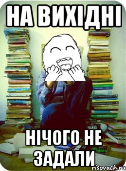 на вихідні нічого не задали
