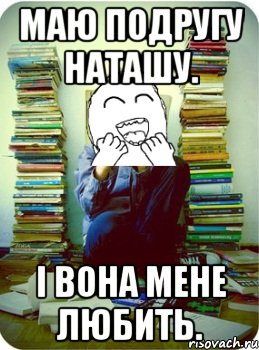 маю подругу наташу. і вона мене любить.