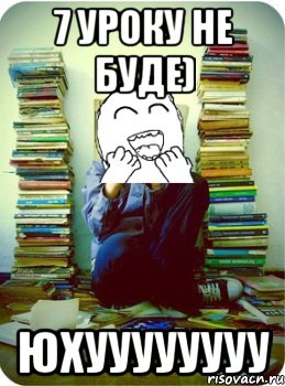 7 уроку не буде) юхуууууууу