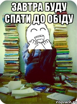 завтра буду спати до обіду 