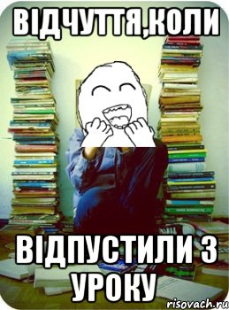 відчуття,коли відпустили з уроку