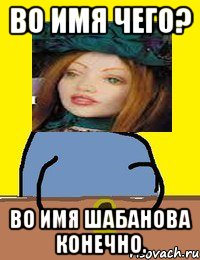 во имя чего? во имя шабанова конечно.