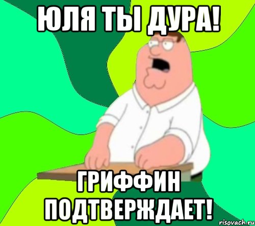 юля ты дура! гриффин подтверждает!, Мем  Да всем насрать (Гриффин)