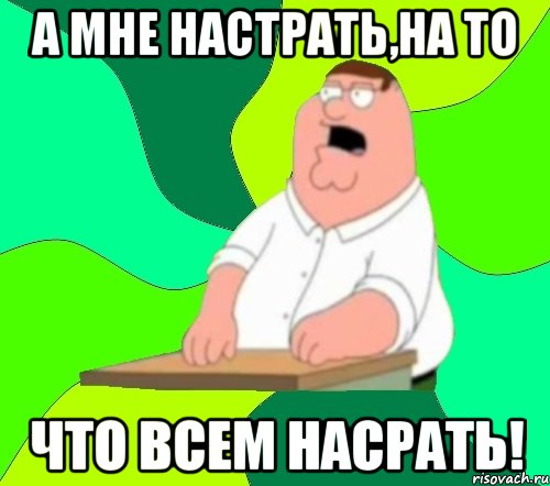 а мне настрать,на то что всем насрать!, Мем  Да всем насрать (Гриффин)