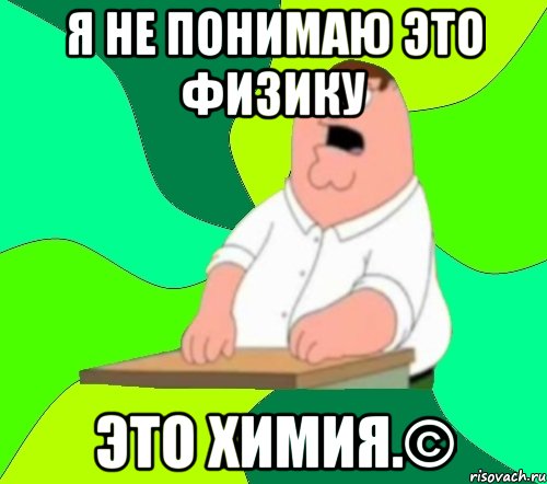 я не понимаю это физику это химия.©, Мем  Да всем насрать (Гриффин)