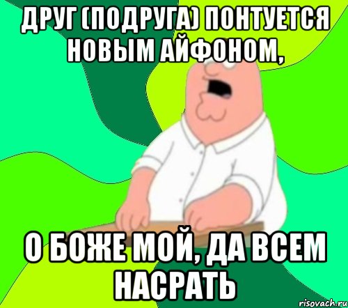 Друг (подруга) понтуется новым айфоном, О боже мой, да всем насрать