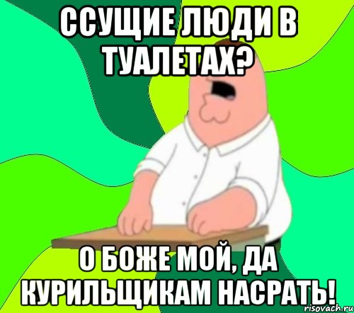 ссущие люди в туалетах? О боже мой, да курильщикам насрать!, Мем  Да всем насрать (Гриффин)